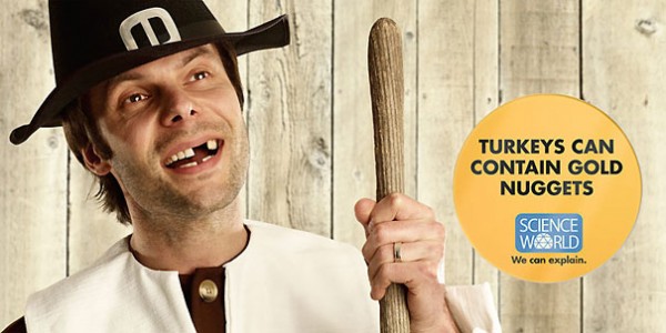 Publicité Science World - Musée - Vancouver - We can explain - Les dindes peuvent contenir des pépites d'or - Homme qui a une dent en moins tient un gourdin - Agence Rethink Vancouver