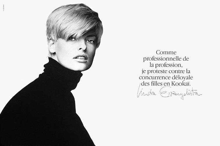Publicité Kookaï - Noir et blanc - 1992 - Linda Evangelista - Comme professionnelle de la profession, je proteste contre la concurrence déloyale des filles en Kookaï