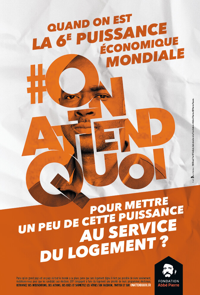 Publicité Fondation Abbé Pierre — On attend quoi ? - Élections présidentielles et législatives 2017 - Quand on est La 6e puissance économique mondiale, on attend quoi pour mettre un peu de cette puissance au service du logement ? - 2016