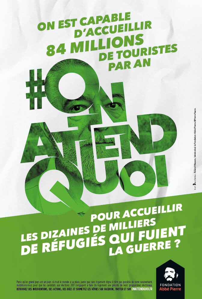 Publicité Fondation Abbé Pierre — On attend quoi ? - Élections présidentielles et législatives 2017 - On est capable d'accueillir 84 millions de touristes par an, on attend quoi pour accueillir les dizaines de milliers de réfugiés qui fuient la guerre - 2016