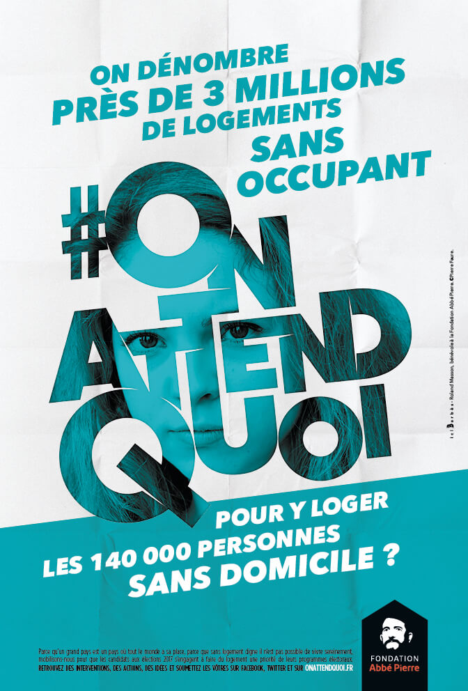 Publicité Fondation Abbé Pierre — On attend quoi ? - Élections présidentielles et législatives 2017 - On dénombre près de 3 millions de logements sans occupant, on attend quoi pour y loger les 140 000 personnes sans domicile ? - 2016