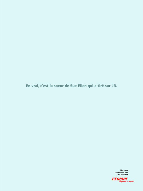 Publicité L'Équipe - Ne vous contentez pas du résultat - Dallas - En vrai, c'est la soeur de Sue Ellen qui a tiré sur JR - Agence DDB - 2004